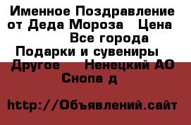 Именное Поздравление от Деда Мороза › Цена ­ 250 - Все города Подарки и сувениры » Другое   . Ненецкий АО,Снопа д.